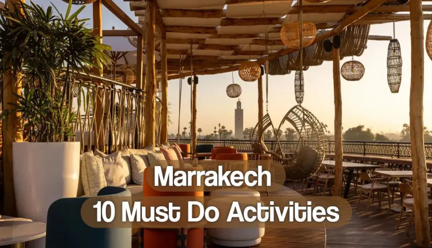 Experience the magic of fantastic marrakech: 10 must-do activities